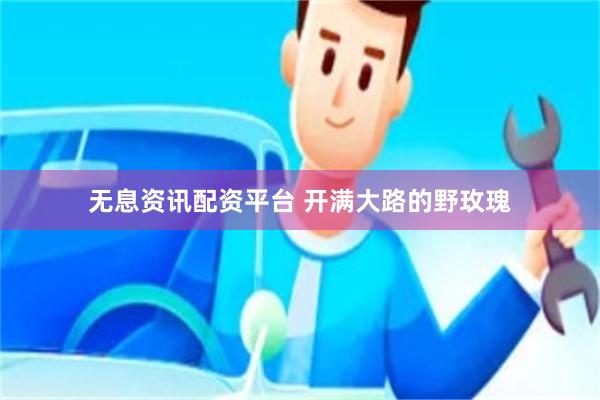 无息资讯配资平台 开满大路的野玫瑰