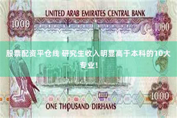 股票配资平仓线 研究生收入明显高于本科的10大专业！