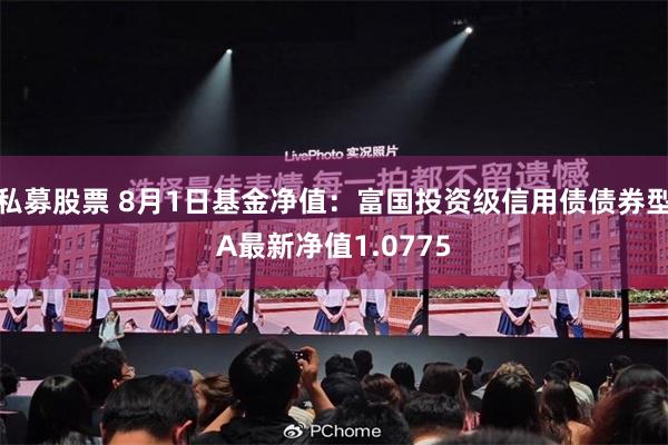 私募股票 8月1日基金净值：富国投资级信用债债券型A最新净值1.0775