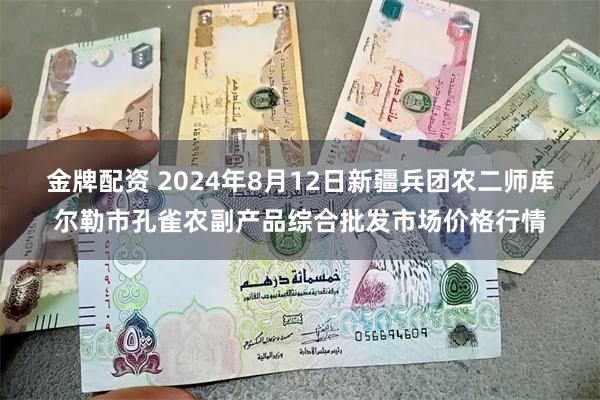 金牌配资 2024年8月12日新疆兵团农二师库尔勒市孔雀农副产品综合批发市场价格行情