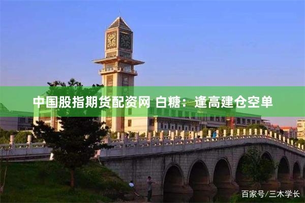 中国股指期货配资网 白糖：逢高建仓空单