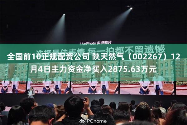 全国前10正规配资公司 陕天然气（002267）12月4日主力资金净买入2875.63万元