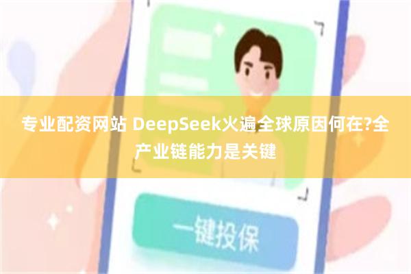 专业配资网站 DeepSeek火遍全球原因何在?全产业链能力是关键
