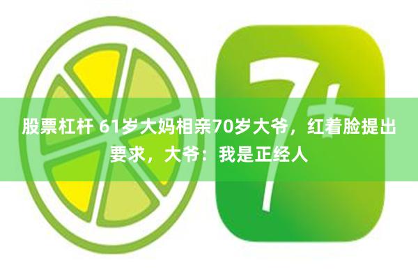 股票杠杆 61岁大妈相亲70岁大爷，红着脸提出要求，大爷：我是正经人