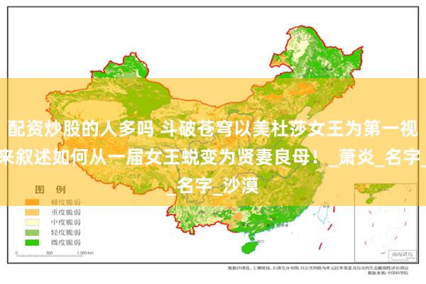 配资炒股的人多吗 斗破苍穹以美杜莎女王为第一视角，来叙述如何从一届女王蜕变为贤妻良母！_萧炎_名字_沙漠