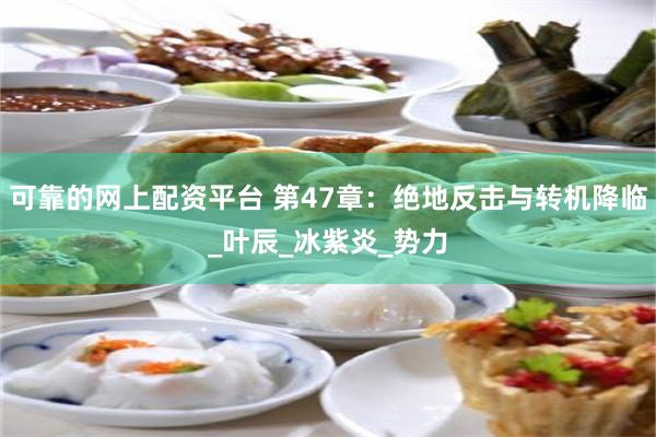 可靠的网上配资平台 第47章：绝地反击与转机降临_叶辰_冰紫炎_势力