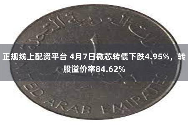 正规线上配资平台 4月7日微芯转债下跌4.95%，转股溢价率84.62%