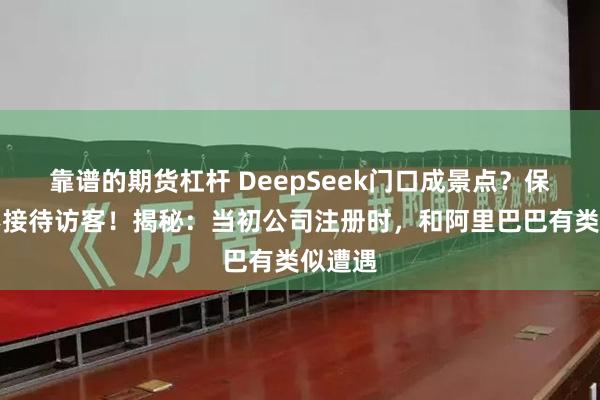 靠谱的期货杠杆 DeepSeek门口成景点？保安：不接待访客！揭秘：当初公司注册时，和阿里巴巴有类似遭遇