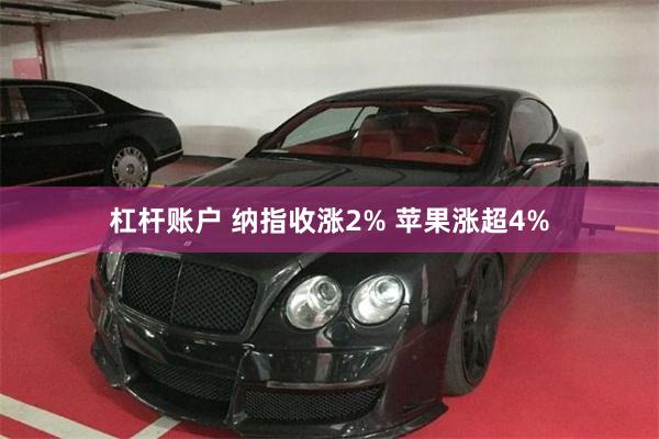 杠杆账户 纳指收涨2% 苹果涨超4%
