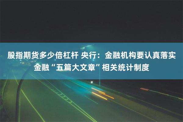 股指期货多少倍杠杆 央行：金融机构要认真落实金融“五篇大文章”相关统计制度