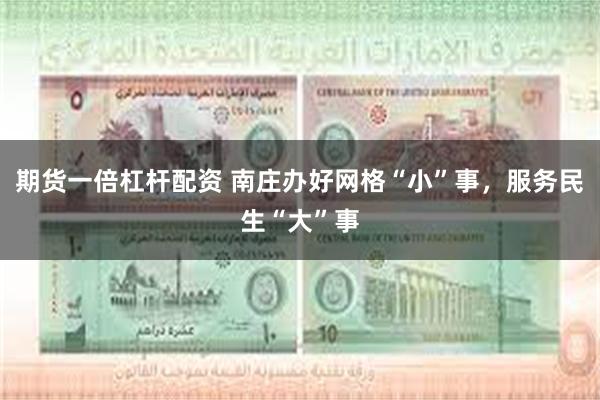 期货一倍杠杆配资 南庄办好网格“小”事，服务民生“大”事