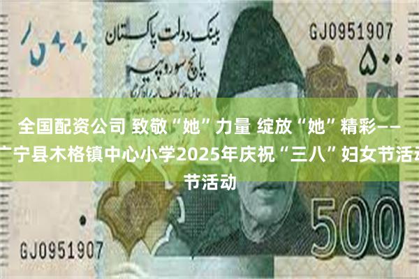 全国配资公司 致敬“她”力量 绽放“她”精彩—— 广宁县木格镇中心小学2025年庆祝“三八”妇女节活动