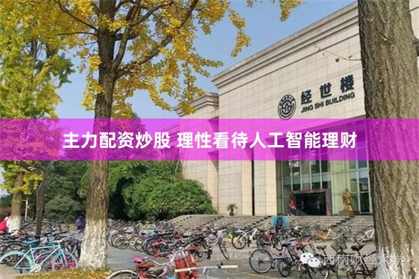 主力配资炒股 理性看待人工智能理财