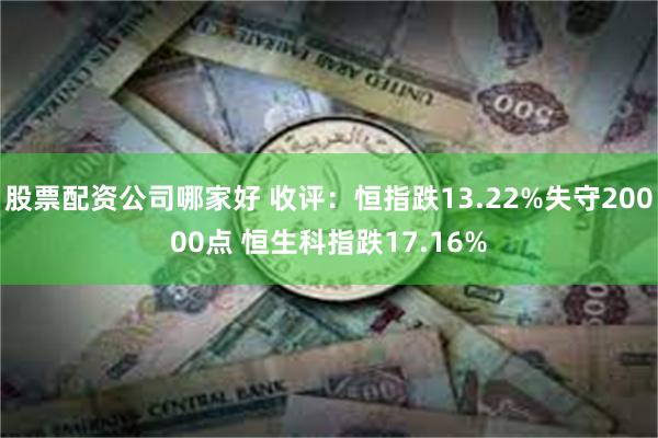 股票配资公司哪家好 收评：恒指跌13.22%失守20000点 恒生科指跌17.16%