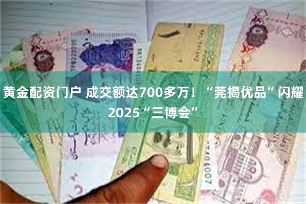 黄金配资门户 成交额达700多万！“莞揭优品”闪耀2025“三博会”