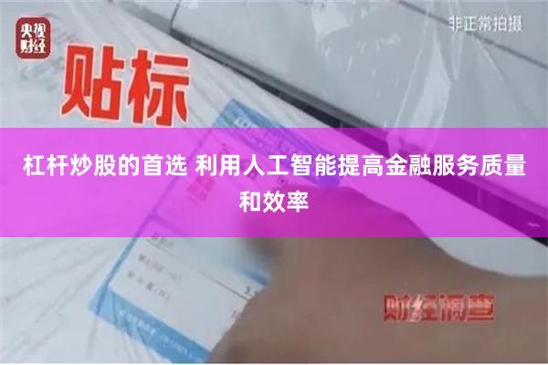 杠杆炒股的首选 利用人工智能提高金融服务质量和效率