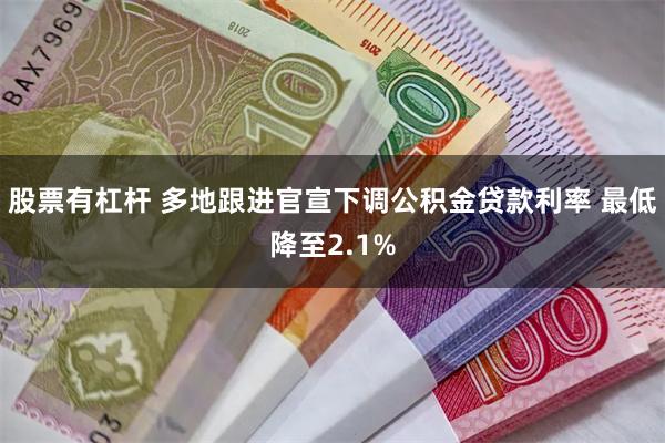 股票有杠杆 多地跟进官宣下调公积金贷款利率 最低降至2.1%