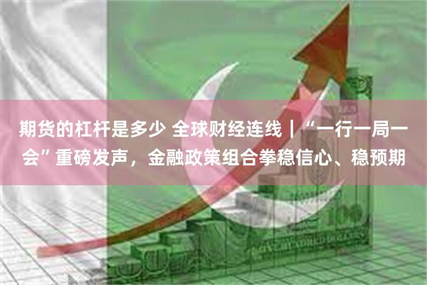 期货的杠杆是多少 全球财经连线｜“一行一局一会”重磅发声，金融政策组合拳稳信心、稳预期