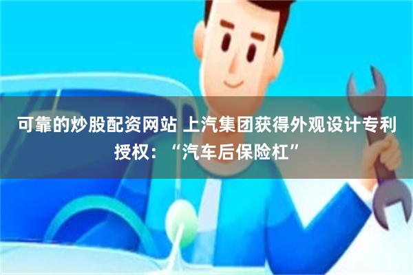 可靠的炒股配资网站 上汽集团获得外观设计专利授权：“汽车后保险杠”