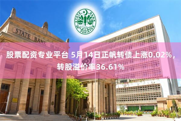 股票配资专业平台 5月14日正帆转债上涨0.02%，转股溢价率36.61%