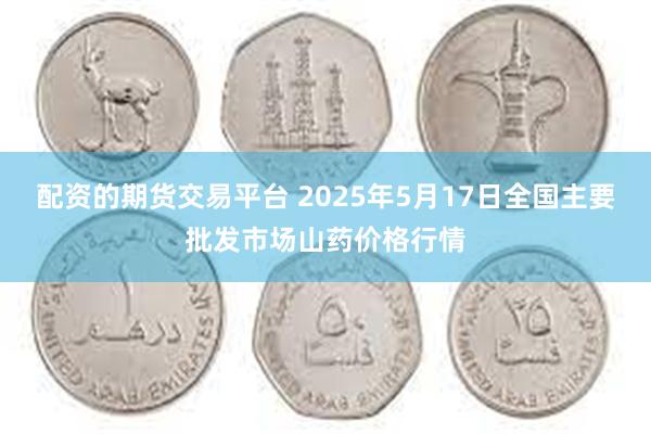 配资的期货交易平台 2025年5月17日全国主要批发市场山药价格行情