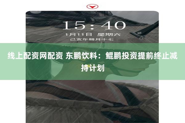 线上配资网配资 东鹏饮料：鲲鹏投资提前终止减持计划