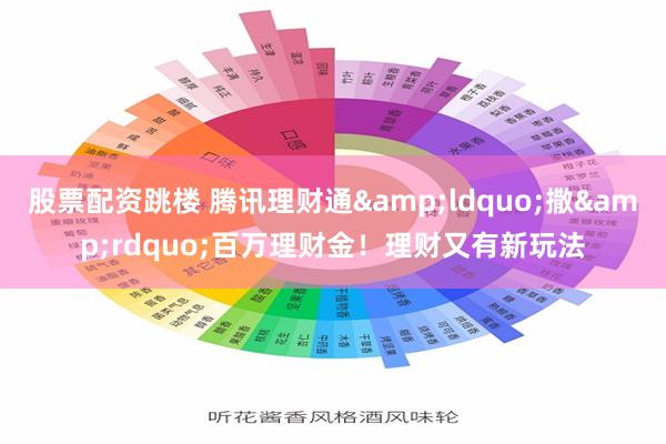 股票配资跳楼 腾讯理财通&ldquo;撒&rdquo;百万理财金！理财又有新玩法