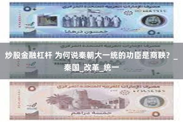 炒股金融杠杆 为何说秦朝大一统的功臣是商鞅？_秦国_改革_统一