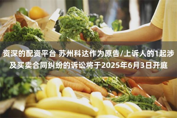 资深的配资平台 苏州科达作为原告/上诉人的1起涉及买卖合同纠纷的诉讼将于2025年6月3日开庭