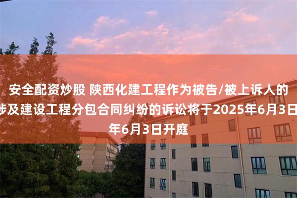 安全配资炒股 陕西化建工程作为被告/被上诉人的1起涉及建设工程分包合同纠纷的诉讼将于2025年6月3日开庭