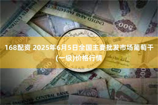 168配资 2025年6月5日全国主要批发市场葡萄干(一级)价格行情