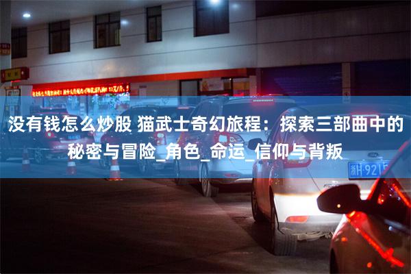 没有钱怎么炒股 猫武士奇幻旅程：探索三部曲中的秘密与冒险_角色_命运_信仰与背叛