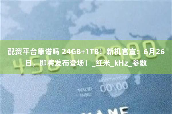 配资平台靠谱吗 24GB+1TB！新机官宣：6月26日，即将发布登场！_红米_kHz_参数