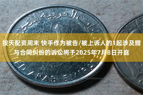 按天配资周末 快手作为被告/被上诉人的1起涉及赠与合同纠纷的诉讼将于2025年7月8日开庭