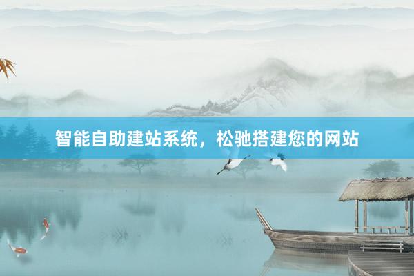 智能自助建站系统，松驰搭建您的网站